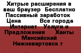 Хитрые расширения в ваш браузер. Бесплатно! Пассивный заработок. › Цена ­ 777 - Все города Интернет » Услуги и Предложения   . Ханты-Мансийский,Нижневартовск г.